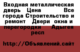 Входная металлическая дверь › Цена ­ 3 500 - Все города Строительство и ремонт » Двери, окна и перегородки   . Адыгея респ.